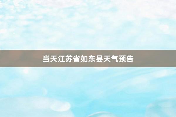 当天江苏省如东县天气预告