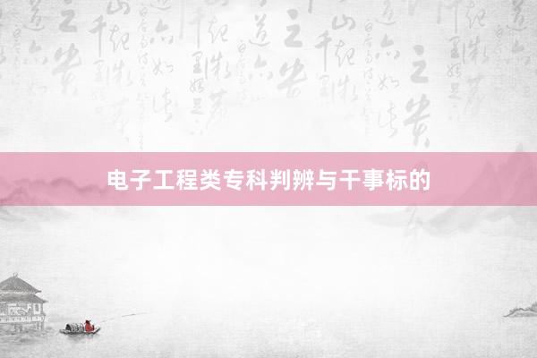 电子工程类专科判辨与干事标的