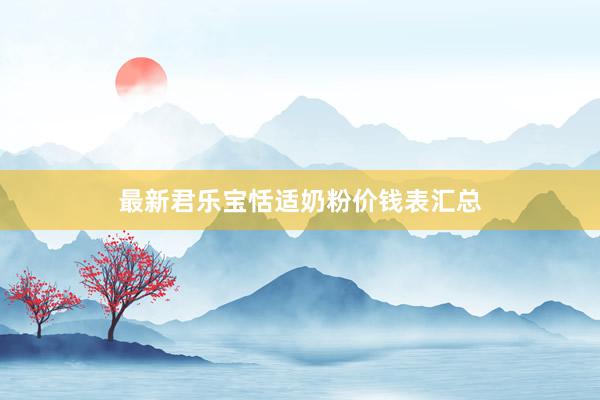 最新君乐宝恬适奶粉价钱表汇总