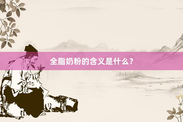 全脂奶粉的含义是什么？
