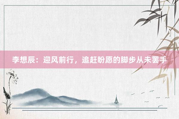 李想辰：迎风前行，追赶盼愿的脚步从未罢手