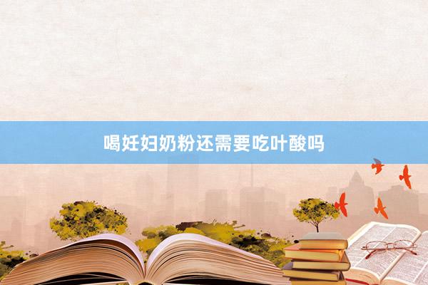喝妊妇奶粉还需要吃叶酸吗
