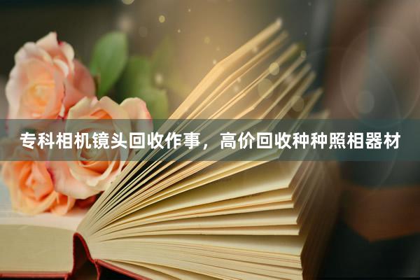 专科相机镜头回收作事，高价回收种种照相器材