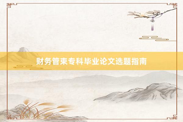 财务管束专科毕业论文选题指南