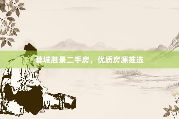 蓉城胜景二手房，优质房源推选
