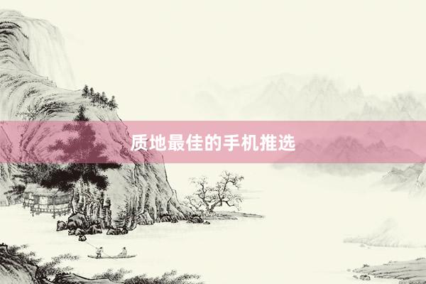 质地最佳的手机推选