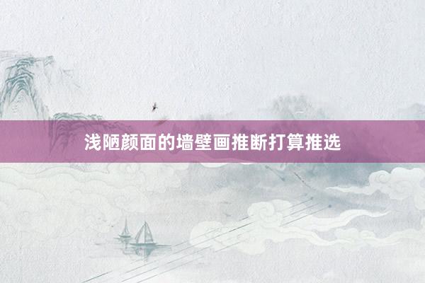浅陋颜面的墙壁画推断打算推选