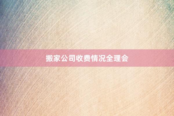 搬家公司收费情况全理会