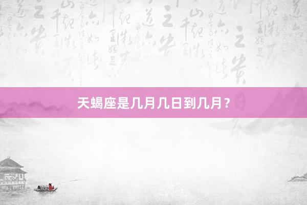 天蝎座是几月几日到几月？
