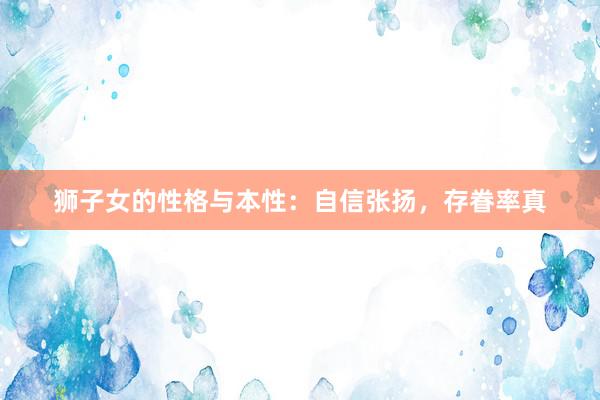 狮子女的性格与本性：自信张扬，存眷率真