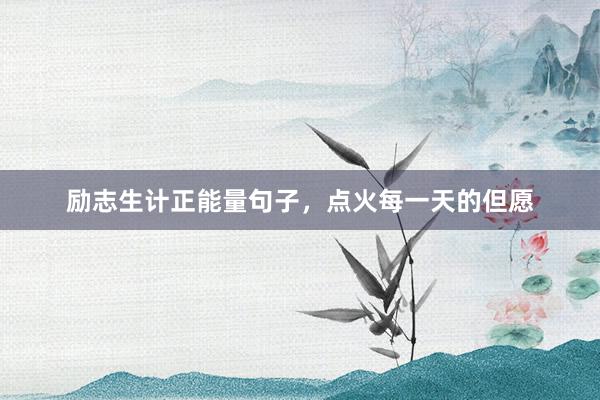 励志生计正能量句子，点火每一天的但愿