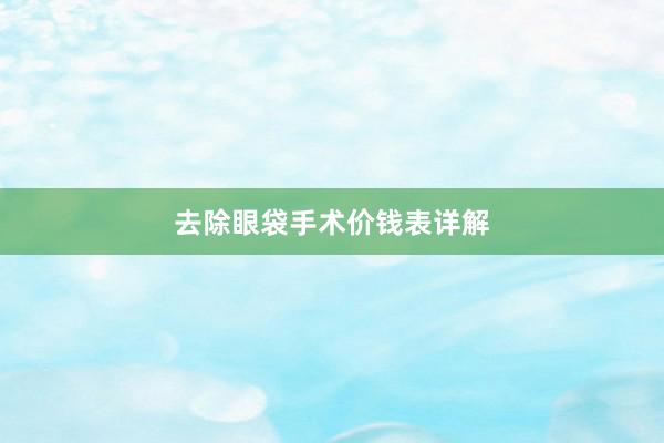 去除眼袋手术价钱表详解