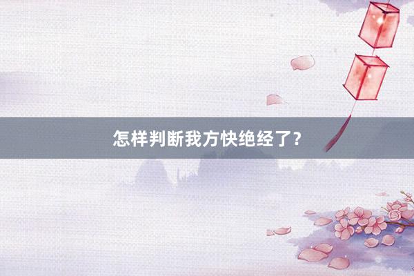 怎样判断我方快绝经了？